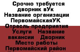 Срочно требуется дворник вУк  › Название организации ­ ПервомайскаяУК2 › Отрасль предприятия ­ Услуги › Название вакансии ­ Дворник › Место работы ­ Первомайский район  › Подчинение ­ Мастер жкх › Минимальный оклад ­ 18 000 › Максимальный оклад ­ 20 500 - Приморский край, Владивосток г. Работа » Вакансии   . Приморский край,Владивосток г.